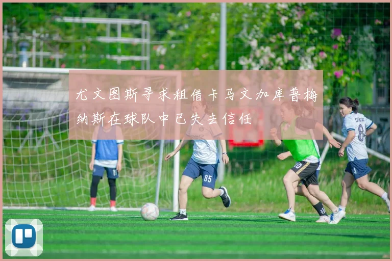 尤文图斯寻求租借卡马文加库普梅纳斯在球队中已失去信任