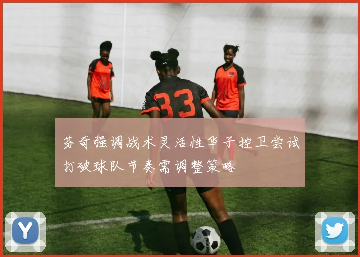 芬奇强调战术灵活性华子控卫尝试打破球队节奏需调整策略