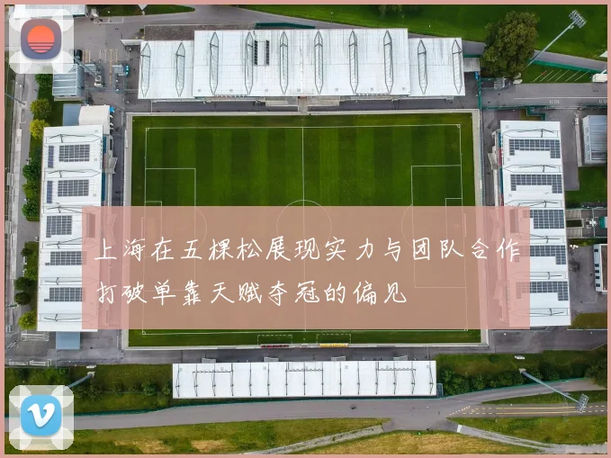 上海在五棵松展现实力与团队合作打破单靠天赋夺冠的偏见