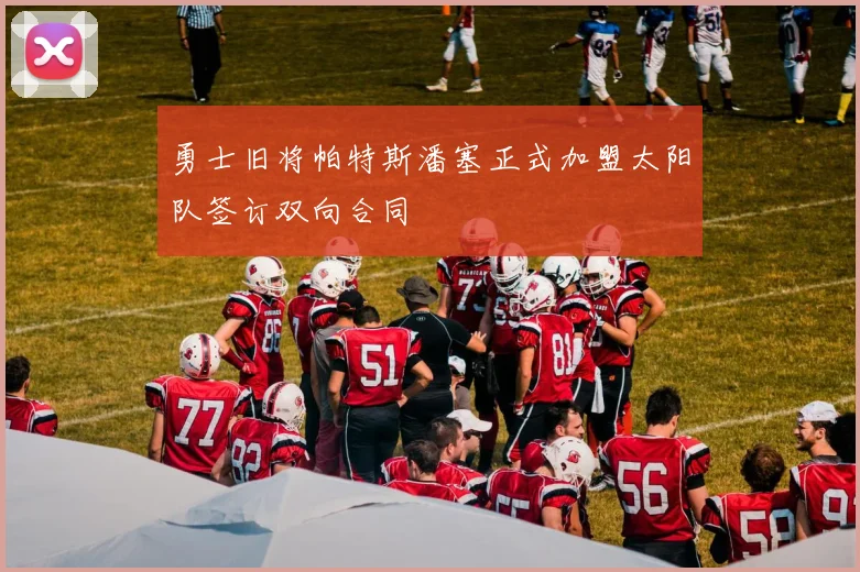 勇士旧将帕特斯潘塞正式加盟太阳队签订双向合同